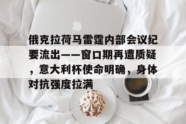 俄克拉荷马雷霆内部会议纪要流出——窗口期再遭质疑,意大利杯使命明确,身体对抗强度拉满的简单介绍 俄克拉荷马雷霆内部会议纪要流出——窗口期再遭质疑,意大利杯使命明确,身体对抗强度拉满的简单介绍