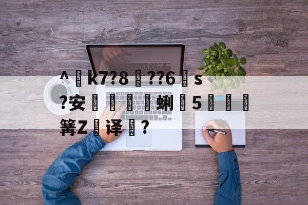 ^€k7?8??6s?安蜊5秶篝Z飢译濋?的简单介绍-英雄联盟2025总决赛
